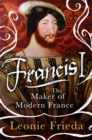 Francis I : The Maker of Modern France - Book