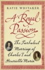 A Royal Passion : The Turbulent Marriage of Charles I and Henrietta Maria - eBook