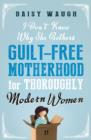 I Don't Know Why She Bothers : Guilt Free Motherhood For Thoroughly Modern Women - eBook