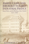 Family, Class and Ideology : Working-class Family Life in Early Industrial France, 1825-48 - Book