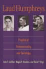 Laud Humphreys : Prophet of Homosexuality and Sociology - Book