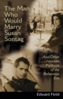 The Man Who Would Marry Susan Sontag : And Other Intimate Literary Portraits of the Bohemian Era - Book