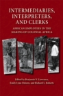 Intermediaries, Interpreters, and Clerks : African Employees in the Making of Colonial Africa - Book