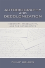 Autobiography and Decolonization : Modernity, Masculinity, and the Nation-state - Book