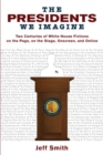The Presidents We Imagine : Two Centuries of White House Fictions on the Page, on the Stage, Onscreen, and Online - Book
