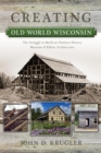 Creating Old World Wisconsin : The Struggle to Build an Outdoor History Museum of Ethnic Architecture - Book