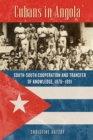Cubans in Angola : South-South Cooperation and Transfer of Knowledge, 1976-1991 - Book