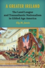 A Greater Ireland : The Land League and Transatlantic Nationalism in Gilded Age America - Book
