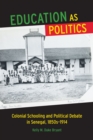 Education as Politics : Colonial Schooling and Political Debate in Senegal, 1850s-1914 - Book