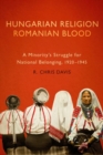 Hungarian Religion, Romanian Blood : A Minority's Struggle for National Belonging, 1920-1945 - Book