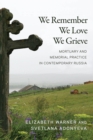 We Remember, We Love, We Grieve : Mortuary and Memorial Practice in Contemporary Russia - Book