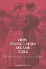 How Young Ladies Became Girls : The Victorian Origins of American Girlhood - Book