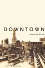 Downtown : Its Rise and Fall, 1880–1950 - Book
