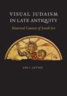 Visual Judaism in Late Antiquity : Historical Contexts of Jewish Art - Book