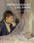 Impressionist Children : Childhood, Family, and Modern Identity in French Art - Book