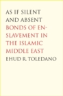 As If Silent and Absent : Bonds of Enslavement in the Islamic Middle East - Book