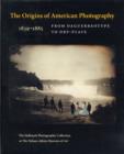 The Origins of American Photography : From Daguerreotype to Dry-Plate, 1839-1885: the Hallmark Photographic Collection at the Nelson-Atkins Museum of Art - Book