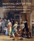 Painting out of the Ordinary : Modernity and the Art of Everday Life in Early Nineteenth-Century England - Book