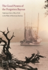 The Good Pirates of the Forgotten Bayous : Fighting to Save a Way of Life in the Wake of Hurricane Katrina - Wells Ken Wells