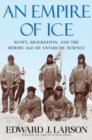 An Empire of Ice : Scott, Shackleton, and the Heroic Age of Antarctic Science - Book