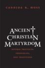 Ancient Christian Martyrdom : Diverse Practices, Theologies, and Traditions - eBook