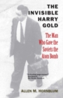 The Invisible Harry Gold : The Man Who Gave the Soviets the Atom Bomb - eBook
