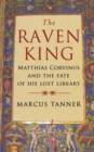 The Raven King : Matthias Corvinus and the Fate of His Lost Library - Book