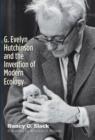 G. Evelyn Hutchinson and the Invention of Modern Ecology - Slack Nancy G. Slack