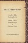 True Friendship : Geoffrey Hill, Anthony Hecht, and Robert Lowell Under the Sign of Eliot and Pound - eBook