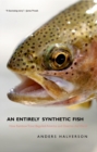An Entirely Synthetic Fish : How Rainbow Trout Beguiled America and Overran the World - eBook