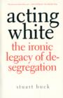 Acting White : The Ironic Legacy of Desegregation - Book
