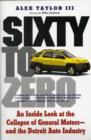 Sixty to Zero : An Inside Look at the Collapse of General Motors--and the Detroit Auto Industry - Book