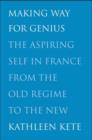 Making Way for Genius : The Aspiring Self in France from the Old Regime to the New - Book