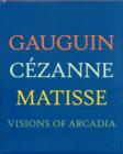 Gauguin, Cezanne, Matisse : Visions of Arcadia - Book
