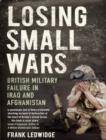 Losing Small Wars : British Military Failure in Iraq and Afghanistan - eBook