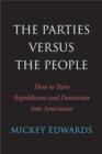 The Parties Versus the People : How to Turn Republicans and Democrats into Americans - Book