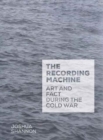 The Recording Machine : Art and Fact during the Cold War - Book
