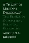 A Theory of Militant Democracy : The Ethics of Combatting Political Extremism - Book