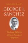 George I. S?nchez : The Long Fight for Mexican American Integration - Book