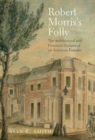 Robert Morris's Folly : The Architectural and Financial Failures of an American Founder - Book