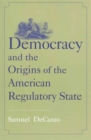 Democracy and the Origins of the American Regulatory State - Book