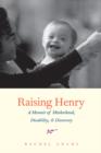 Raising Henry : A Memoir of Motherhood, Disability, and Discovery - Book