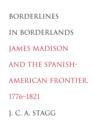 Borderlines in Borderlands : James Madison and the Spanish-American Frontier, 1776-1821 - Book