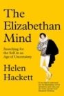 The Elizabethan Mind : Searching for the Self in an Age of Uncertainty - Book