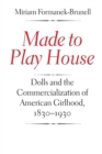 Made to Play House : Dolls and the Commercialization of American Girlhood, 1830-1930 - Book
