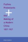 Fuzhou Protestants and the Making of a Modern China, 1857-1927 - Book