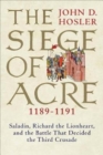 The Siege of Acre, 1189-1191 : Saladin, Richard the Lionheart, and the Battle That Decided the Third Crusade - Book