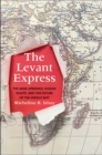 The Levant Express : The Arab Uprisings, Human Rights, and the Future of the Middle East - Book