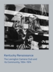 Kentucky Renaissance : The Lexington Camera Club and Its Community, 1954-1974 - Book