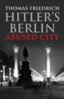 Hitler's Berlin : Abused City - Book
